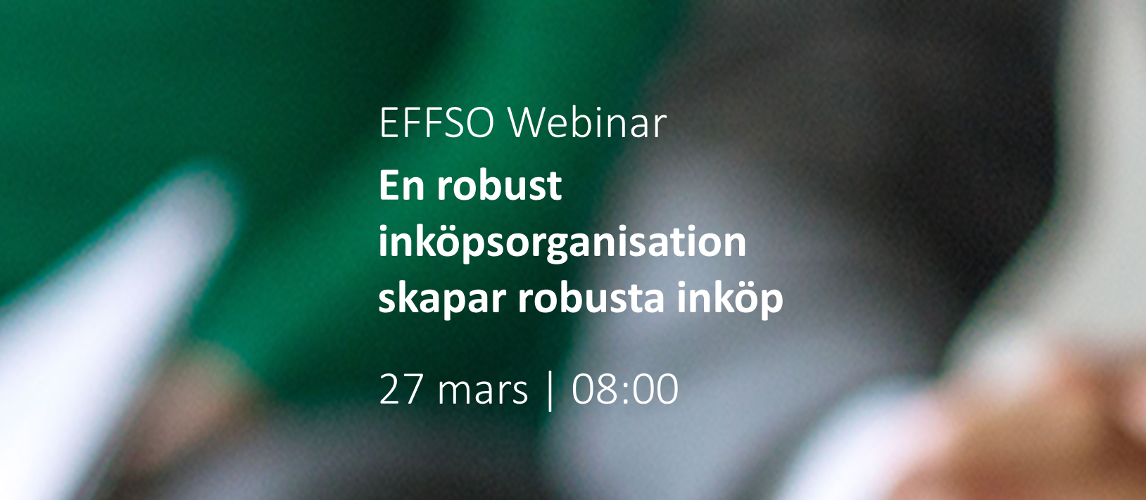 Det står "EFFSO Webinar En robust inköpsorganisation skapar robusta inköp 27 mars 08:00" mot grön och vit bakgrund.